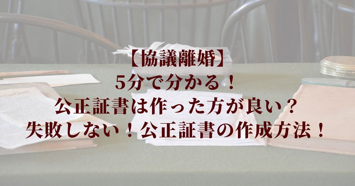 公正証書は作った方が良い？ 5分で分かる！失敗しない作成方法！