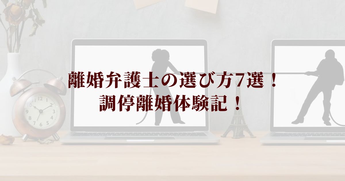 離婚弁護士・弁護士事務所の選び方7選！調停離婚体験記！